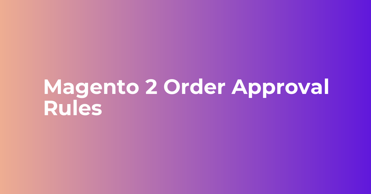 Magento 2 Condition & Rule Based Order Approval