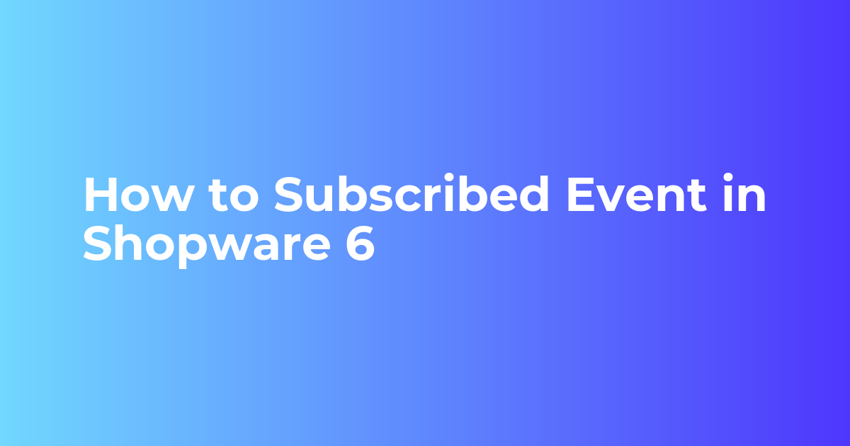 How to Subscribe Event in Shopware 6 | Subscribed Events