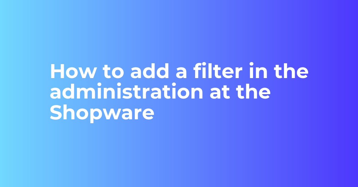 How to add a filter in the administration at the Shopware - Webkul Blog