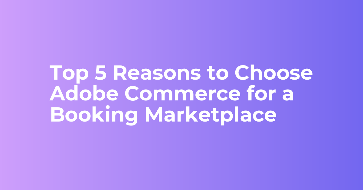 Top Reasons to Choose Adobe Commerce for Booking Marketplace