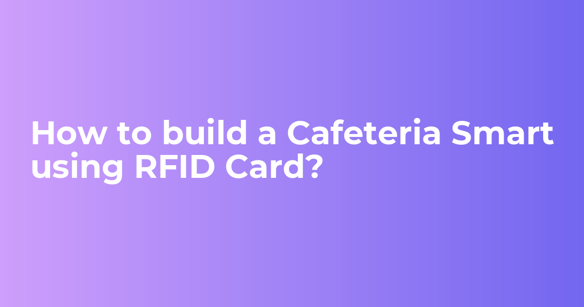 How to build a cafeteria smart using an RFID card?