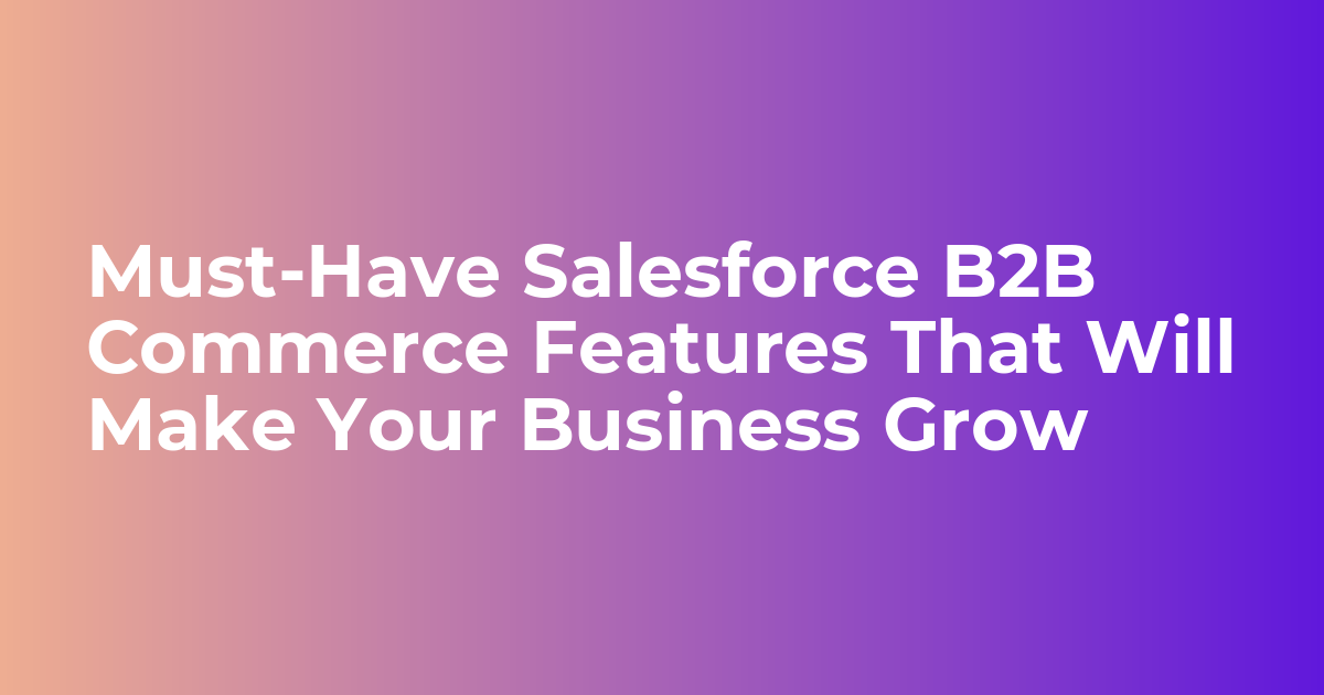 Must-Have Salesforce B2B Commerce Features for your Business