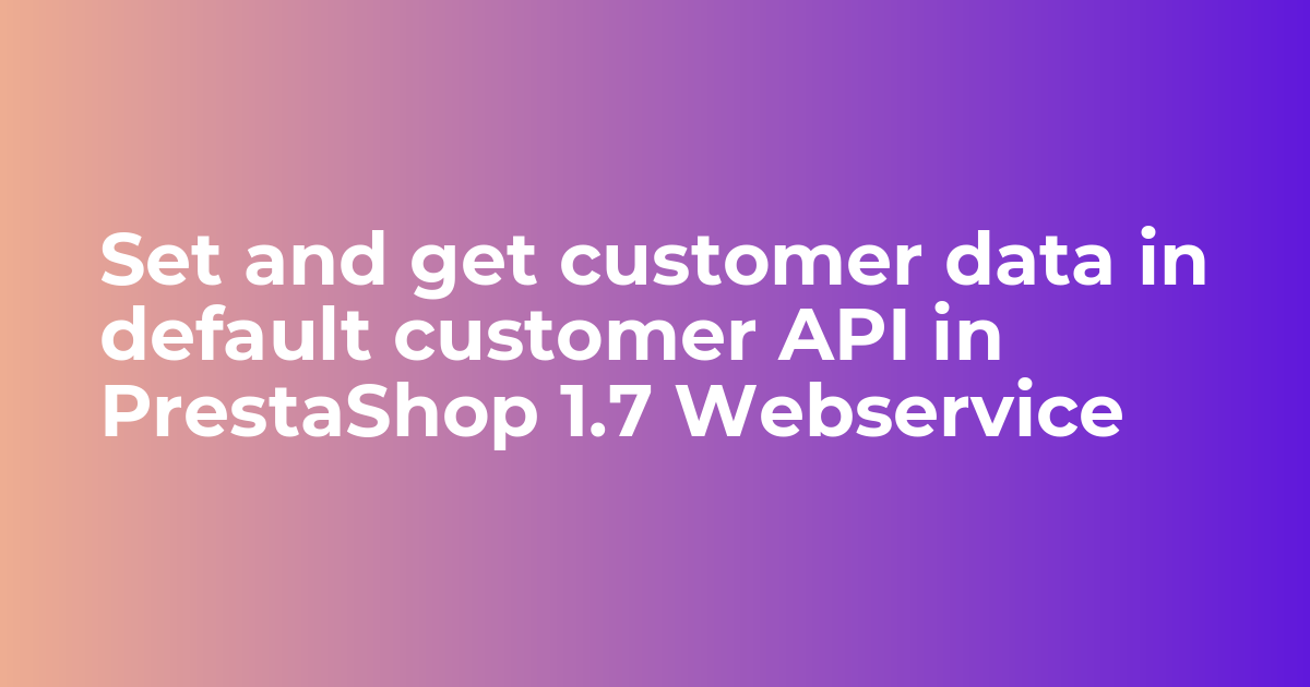 Set and get customer data in default customer API in PrestaShop