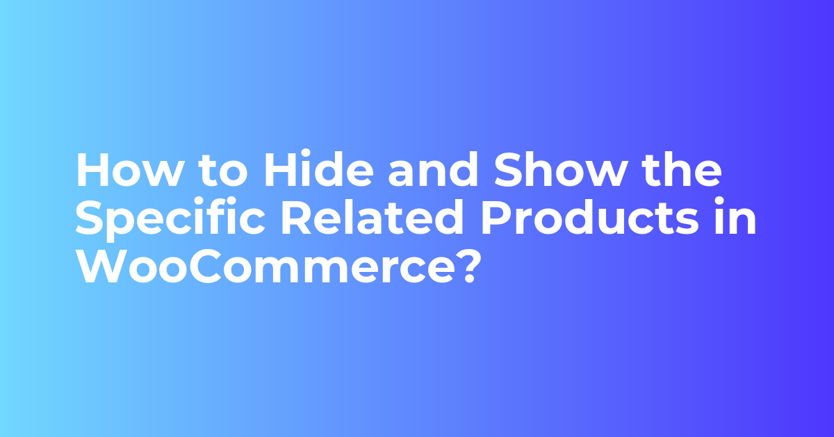 How to Hide and Show Related Products in WooCommerce