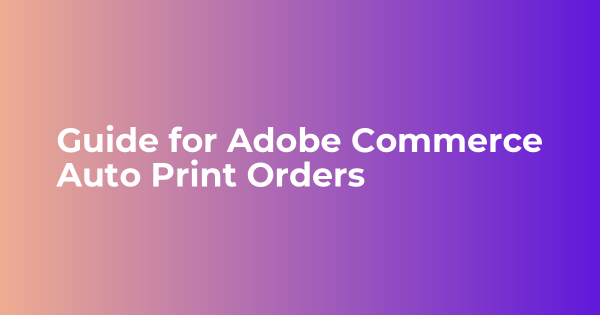 Guide for Adobe Commerce Auto Print Orders
