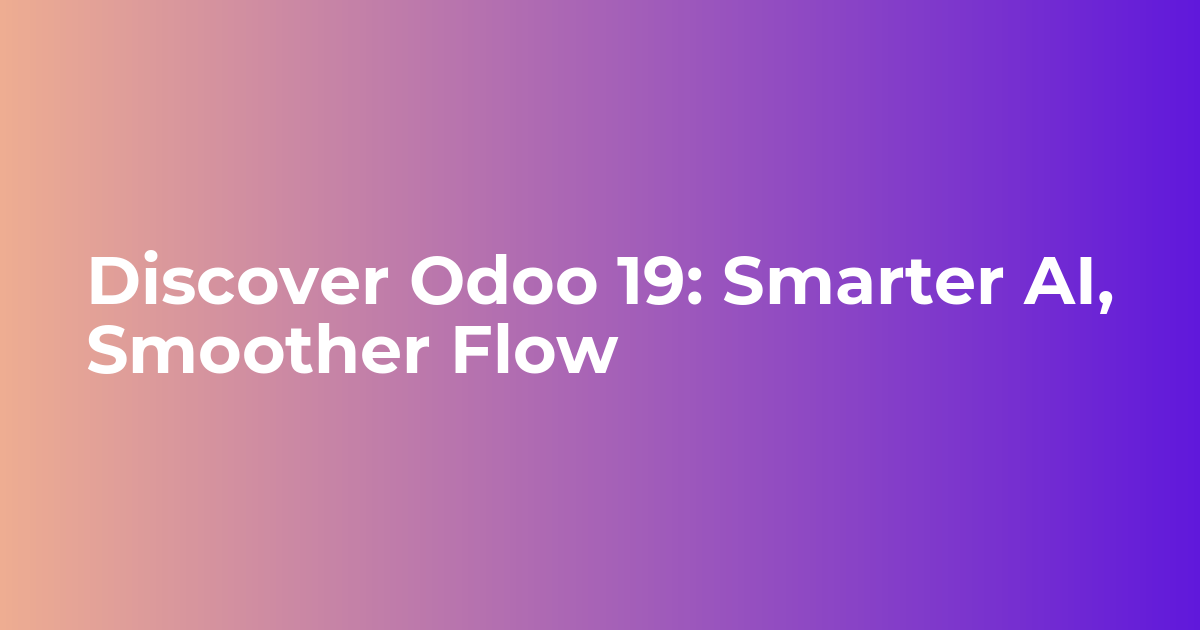 Discover What’s New in Odoo 19: Smarter AI, Smoother Workflow