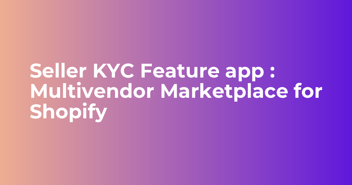 Seller KYC Feature app : Multivendor Marketplace for Shopify - Webkul Blog